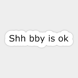 Shh bby is ok Sticker